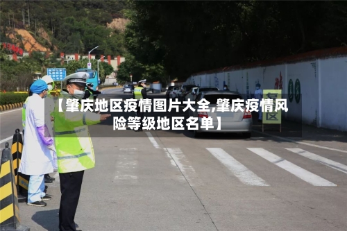 【肇庆地区疫情图片大全,肇庆疫情风险等级地区名单】-第2张图片