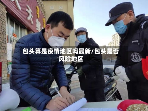 包头算是疫情地区吗最新/包头是否风险地区-第2张图片
