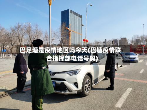 巴足塘是疫情地区吗今天(巴塘疫情联合指挥部电话号码)
