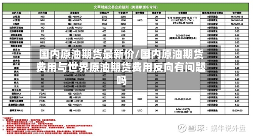 国内原油期货最新价/国内原油期货费用与世界原油期货费用反向有问题吗