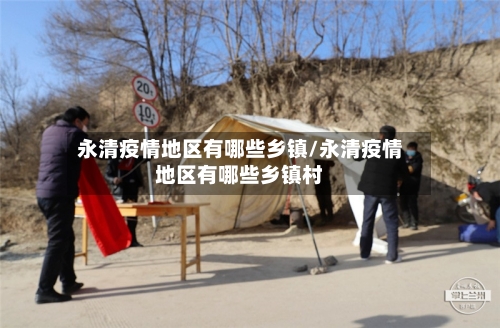 永清疫情地区有哪些乡镇/永清疫情地区有哪些乡镇村
