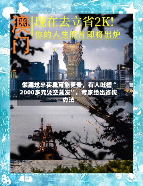 假期过半	，费用大跳水！买早可能更贵，有人吐槽“2000多元凭空蒸发”，专家给出省钱办法-第2张图片