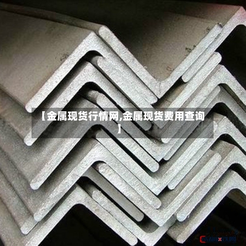 【金属现货行情网,金属现货费用查询】