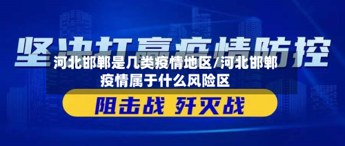 河北邯郸是几类疫情地区/河北邯郸疫情属于什么风险区-第3张图片
