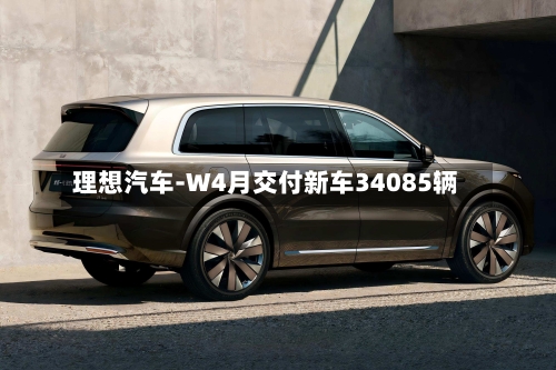 理想汽车-W4月交付新车34085辆-第2张图片