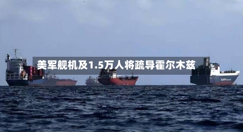 美军舰机及1.5万人将疏导霍尔木兹