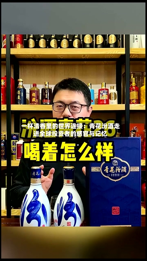 一杯清香里的世界连接:青花汾酒走进全球投资者的感官与记忆-第2张图片