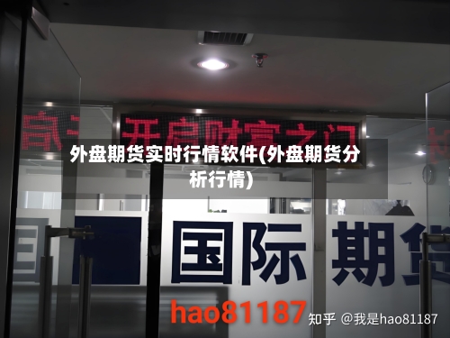 外盘期货实时行情软件(外盘期货分析行情)-第2张图片