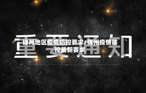 锦州地区疫情防控要求/锦州疫情防控最新要求-第2张图片