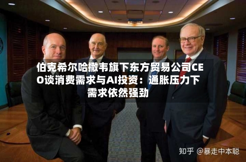 伯克希尔哈撒韦旗下东方贸易公司CEO谈消费需求与AI投资:通胀压力下需求依然强劲-第2张图片