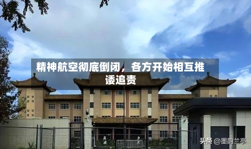 精神航空彻底倒闭，各方开始相互推诿追责-第3张图片