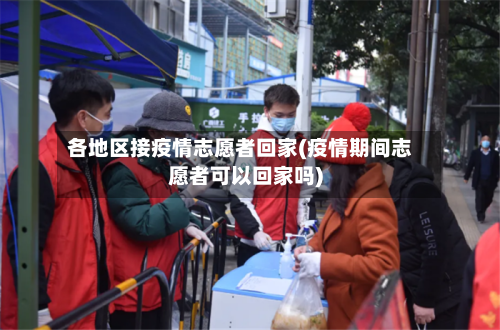 各地区接疫情志愿者回家(疫情期间志愿者可以回家吗)-第2张图片