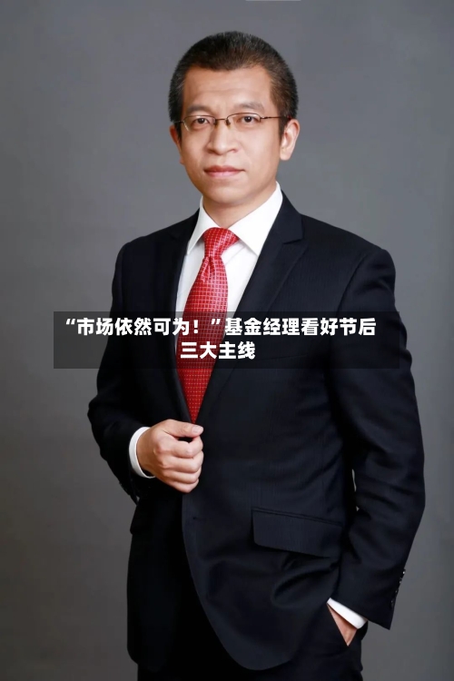 “市场依然可为！”基金经理看好节后三大主线-第2张图片