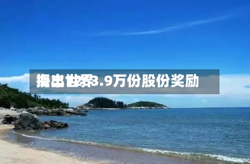 海丰世界
授出1263.9万份股份奖励-第2张图片