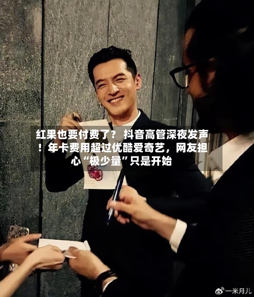 红果也要付费了？ 抖音高管深夜发声！年卡费用超过优酷爱奇艺，网友担心“极少量”只是开始-第2张图片
