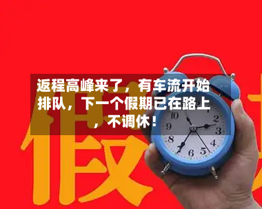 返程高峰来了，有车流开始排队	，下一个假期已在路上，不调休！-第3张图片