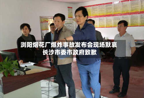 浏阳烟花厂爆炸事故发布会现场默哀 长沙市委市政府致歉-第2张图片