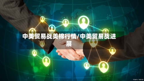 中美贸易战美棉行情/中美贸易战进展
