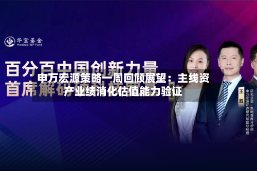 申万宏源策略一周回顾展望:主线资产业绩消化估值能力验证-第3张图片