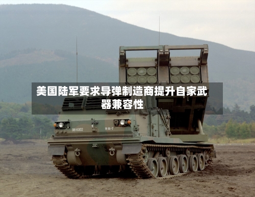 美国陆军要求导弹制造商提升自家武器兼容性-第2张图片