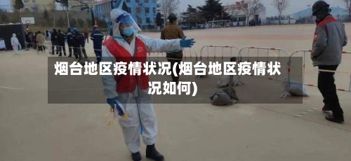 烟台地区疫情状况(烟台地区疫情状况如何)-第3张图片