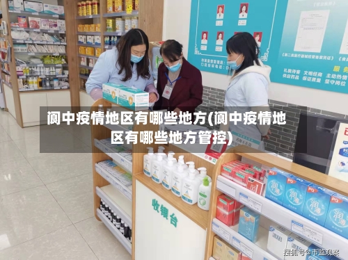 阆中疫情地区有哪些地方(阆中疫情地区有哪些地方管控)