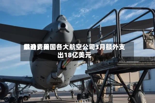 燃油费用飙升，美国各大航空公司3月额外支出18亿美元-第2张图片