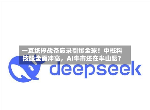 一页纸停战备忘录引爆全球！中概科技股全面冲高，AI牛市还在半山腰？