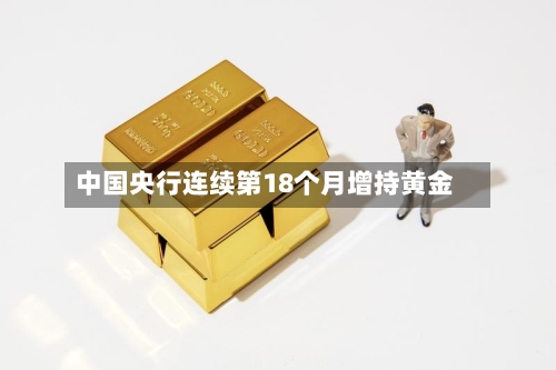 中国央行连续第18个月增持黄金