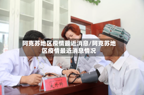 阿克苏地区疫情最近消息/阿克苏地区疫情最近消息情况