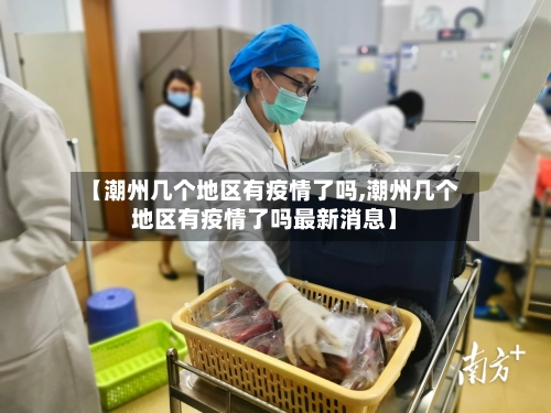 【潮州几个地区有疫情了吗,潮州几个地区有疫情了吗最新消息】-第2张图片