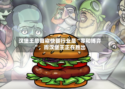 汉堡王总裁称快餐行业是“零和博弈”，而汉堡王正在胜出-第2张图片