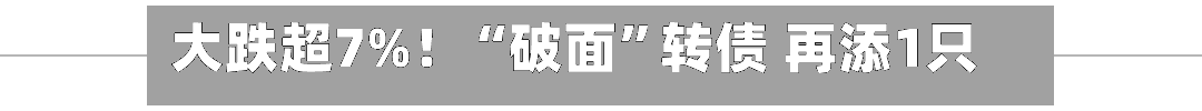 大跌超7%！“破面	”转债 再添1只！-第2张图片