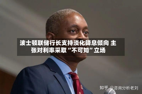 波士顿联储行长支持淡化降息倾向 主张对利率采取“不可知	”立场-第2张图片