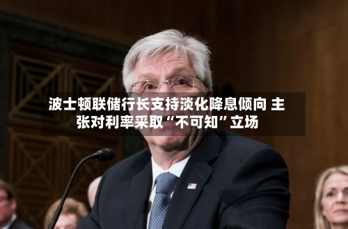 波士顿联储行长支持淡化降息倾向 主张对利率采取“不可知”立场-第3张图片