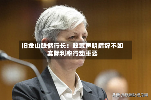 旧金山联储行长：政策声明措辞不如实际利率行动重要