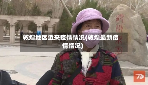 敦煌地区近来疫情情况(敦煌最新疫情情况)