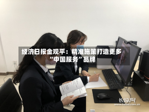 经济日报金观平：精准施策打造更多“中国服务”品牌