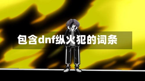 包含dnf纵火犯的词条-第2张图片