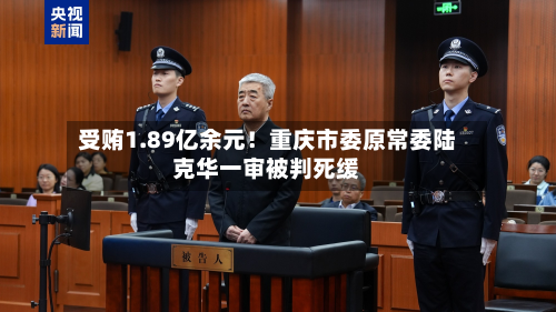 受贿1.89亿余元！重庆市委原常委陆克华一审被判死缓-第2张图片