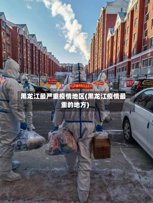 黑龙江最严重疫情地区(黑龙江疫情最重的地方)-第2张图片