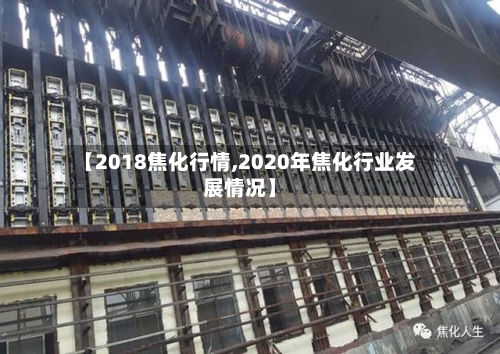 【2018焦化行情,2020年焦化行业发展情况】-第2张图片