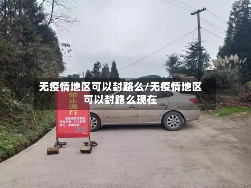 无疫情地区可以封路么/无疫情地区可以封路么现在