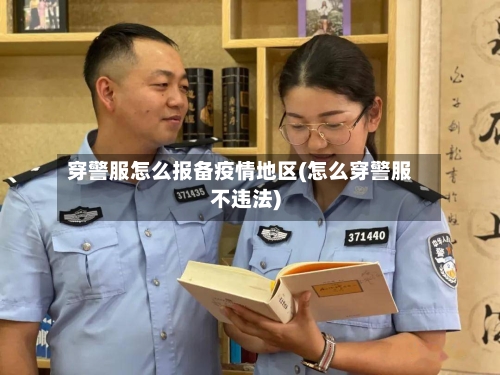 穿警服怎么报备疫情地区(怎么穿警服不违法)-第3张图片