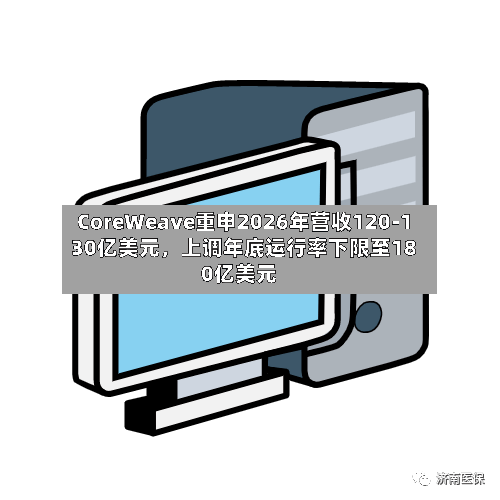 CoreWeave重申2026年营收120-130亿美元	，上调年底运行率下限至180亿美元-第3张图片
