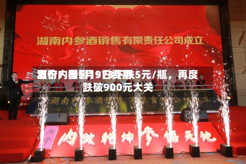 酒价内参5月9日费用发布：国窖1573下跌5元/瓶，再度跌破900元大关-第2张图片