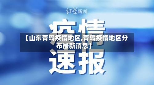 【山东青岛疫情地区,青岛疫情地区分布最新消息】-第3张图片