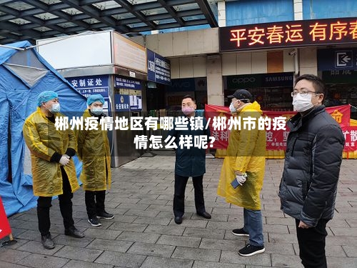 郴州疫情地区有哪些镇/郴州市的疫情怎么样呢?