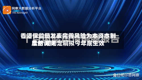 香港保监局发表完善风险为本资本制度的询问
总结 规则定稿拟今年底生效-第2张图片