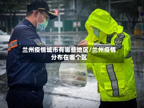 兰州疫情城市有哪些地区/兰州疫情分布在哪个区